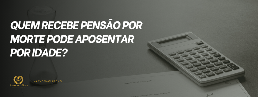 Quem recebe pensão por morte pode aposentar por idade? Veja como funciona